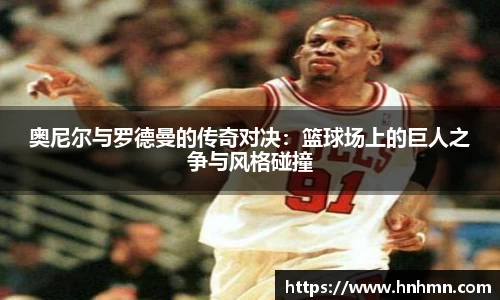 奥尼尔与罗德曼的传奇对决：篮球场上的巨人之争与风格碰撞
