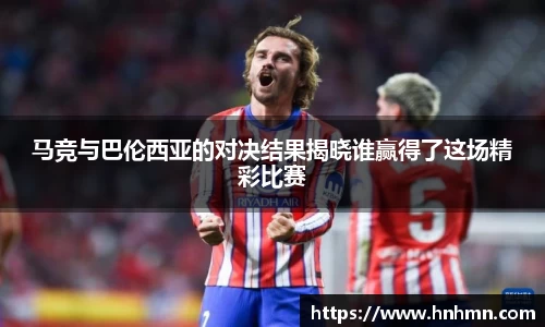 马竞与巴伦西亚的对决结果揭晓谁赢得了这场精彩比赛