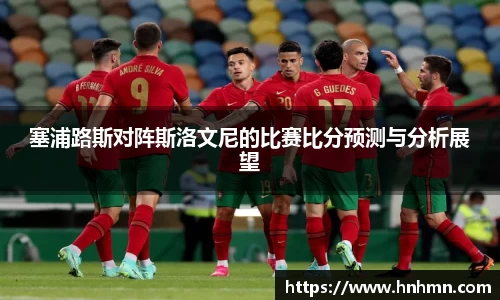 塞浦路斯对阵斯洛文尼的比赛比分预测与分析展望