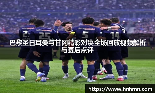 巴黎圣日耳曼与甘冈精彩对决全场回放视频解析与赛后点评